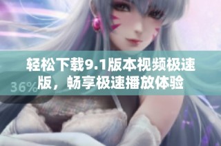 轻松下载9.1版本视频极速版，畅享极速播放体验
