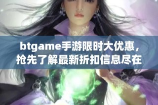 btgame手游限时大优惠，抢先了解最新折扣信息尽在冲浪手游网