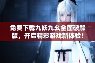 免费下载九妖九幺全面破解版，开启精彩游戏新体验！