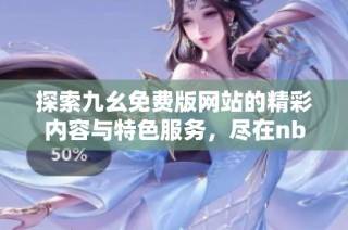 探索九幺免费版网站的精彩内容与特色服务，尽在nbaoffice68