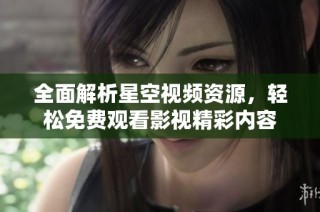 全面解析星空视频资源，轻松免费观看影视精彩内容