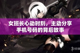 女班长心动时刻，主动分享手机号码的背后故事