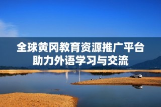 全球黄冈教育资源推广平台助力外语学习与交流
