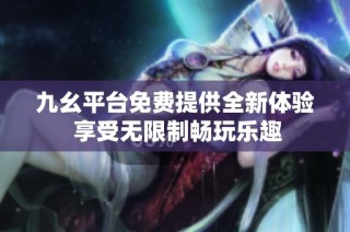 九幺平台免费提供全新体验 享受无限制畅玩乐趣