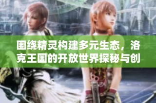 围绕精灵构建多元生态，洛克王国的开放世界探秘与创新
