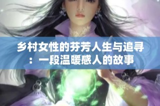 乡村女性的芬芳人生与追寻：一段温暖感人的故事