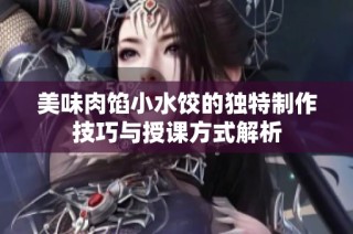 美味肉馅小水饺的独特制作技巧与授课方式解析