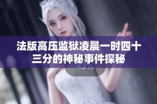 法版高压监狱凌晨一时四十三分的神秘事件探秘