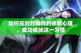 如何应对对狗狗的依赖心理，成功戒掉这一习惯