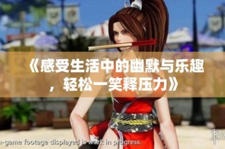 《感受生活中的幽默与乐趣，轻松一笑释压力》