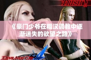 《豪门少爷在粗汉调教中逐渐迷失的欲望之路》