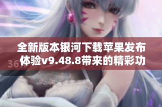 全新版本银河下载苹果发布 体验v9.48.8带来的精彩功能