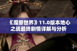 《魔兽世界》11.0版本地心之战最终剧情详解与分析
