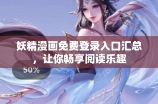 妖精漫画免费登录入口汇总，让你畅享阅读乐趣
