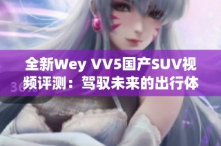 全新Wey VV5国产SUV视频评测：驾驭未来的出行体验