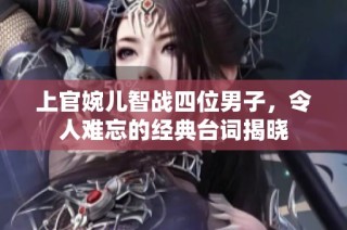 上官婉儿智战四位男子，令人难忘的经典台词揭晓