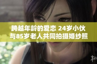 跨越年龄的爱恋 24岁小伙与85岁老人共同拍摄婚纱照