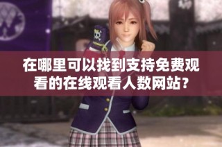 在哪里可以找到支持免费观看的在线观看人数网站？