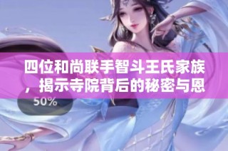 四位和尚联手智斗王氏家族，揭示寺院背后的秘密与恩怨