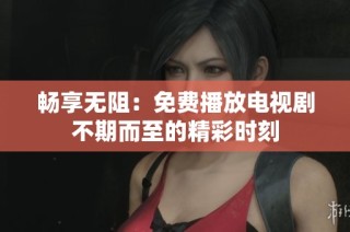 畅享无阻：免费播放电视剧不期而至的精彩时刻