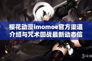 樱花动漫imomoe官方渠道介绍与咒术回战最新动态信息