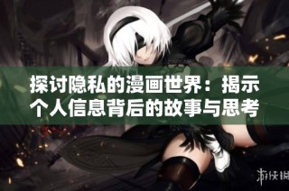 探讨隐私的漫画世界：揭示个人信息背后的故事与思考