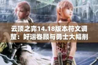 云顶之弈14.18版本符文调整：好运眷顾与勇士大幅削弱分析