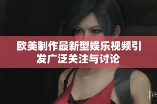 欧美制作最新型娱乐视频引发广泛关注与讨论