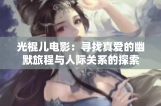 光棍儿电影：寻找真爱的幽默旅程与人际关系的探索
