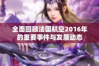 全面回顾法国航空2016年的重要事件与发展动态