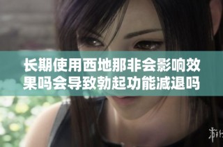 长期使用西地那非会影响效果吗会导致勃起功能减退吗