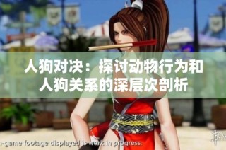 人狗对决：探讨动物行为和人狗关系的深层次剖析