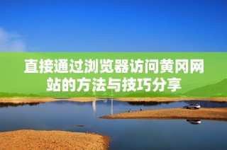 直接通过浏览器访问黄冈网站的方法与技巧分享