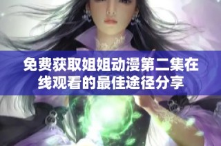 免费获取姐姐动漫第二集在线观看的最佳途径分享
