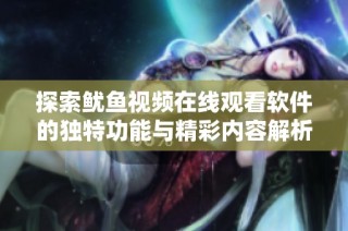 探索鱿鱼视频在线观看软件的独特功能与精彩内容解析