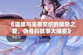 《温暖与凉意交织的禁忌之爱，伪骨科故事大揭密》