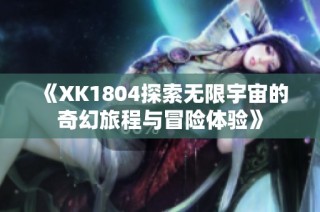 《XK1804探索无限宇宙的奇幻旅程与冒险体验》