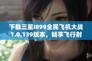 下载三星I899全民飞机大战1.0.139版本，畅享飞行射击乐趣