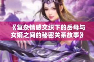《复杂情感交织下的岳母与女婿之间的秘密关系故事》