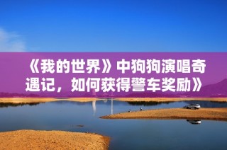 《我的世界》中狗狗演唱奇遇记，如何获得警车奖励》