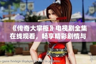 《传奇大掌柜》电视剧全集在线观看，畅享精彩剧情与人物成长