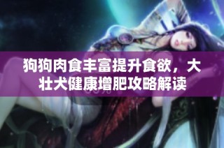 狗狗肉食丰富提升食欲，大壮犬健康增肥攻略解读