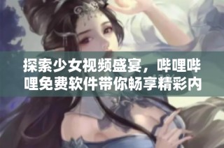 探索少女视频盛宴，哔哩哔哩免费软件带你畅享精彩内容