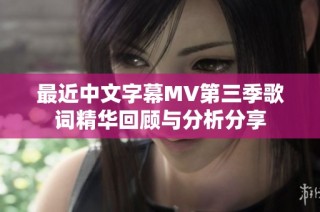 最近中文字幕MV第三季歌词精华回顾与分析分享