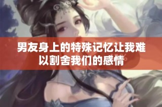 男友身上的特殊记忆让我难以割舍我们的感情