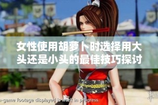 女性使用胡萝卜时选择用大头还是小头的最佳技巧探讨