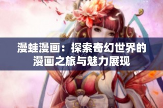 漫蛙漫画：探索奇幻世界的漫画之旅与魅力展现