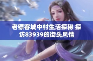 老镖客城中村生活探秘 探访83939的街头风情