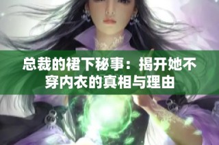 总裁的裙下秘事：揭开她不穿内衣的真相与理由