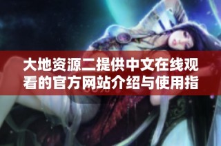 大地资源二提供中文在线观看的官方网站介绍与使用指南